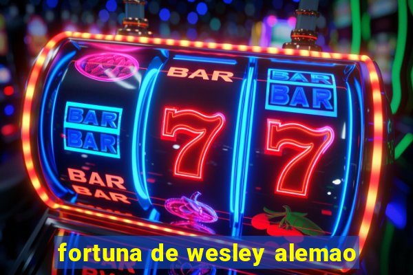 fortuna de wesley alemao